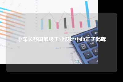 中车长客国家级工业设计中心正式揭牌